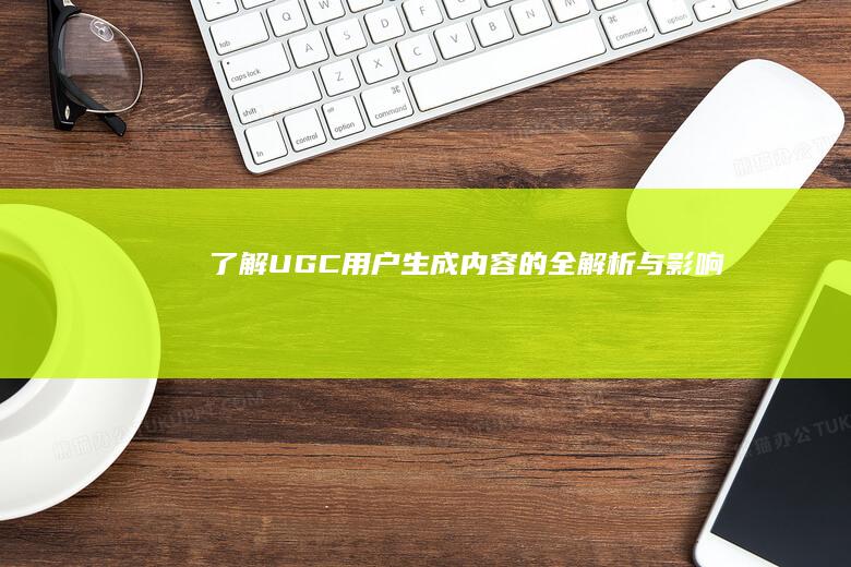 了解UGC：用户生成内容的全解析与影响